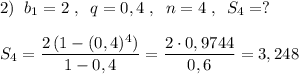 2)\; \; b_1=2\; ,\; \; q=0,4\; ,\; \; n=4\; ,\; \; S_4=?\\\\S_4=\dfrac{2\, (1-(0,4)^4)}{1-0,4}=\dfrac{2\cdot 0,9744}{0,6}=3,248