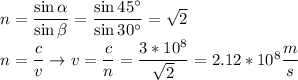 n = \dfrac{\sin\alpha}{\sin\beta} = \dfrac{\sin45^\circ}{\sin30^\circ} = \sqrt{2}\\n = \dfrac{c}{v} \to v = \dfrac{c}{n} = \dfrac{3*10^8}{\sqrt{2}} = 2.12*10^8 \dfrac{m}{s}