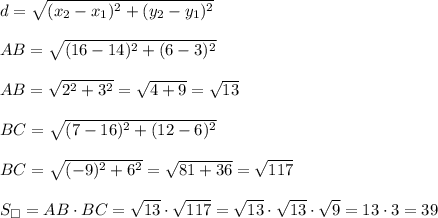 d=\sqrt{(x_2-x_1)^2+(y_2-y_1)^2} \\\\AB=\sqrt{(16-14)^2+(6-3)^2 }\\\\AB=\sqrt{2^2+3^2 } = \sqrt{4+9}=\sqrt{13} \\\\BC=\sqrt{(7-16)^2+(12-6)^2 }\\\\BC=\sqrt{(-9)^2+6^2 }=\sqrt{81+36}=\sqrt{117} \\\\S_{\square}= AB\cdot BC = \sqrt{13}\cdot \sqrt{117} = \sqrt{13} \cdot \sqrt{13}\cdot \sqrt{9} =13\cdot 3=39