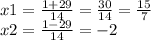 x 1= \frac{1 + 29}{14} = \frac{30}{14} = \frac{15}{7} \\ x2 = \frac{1 - 29}{14} = - 2