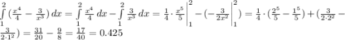 \int\limits^2_1 {(\frac{x^4}{4}-\frac{3}{x^3} )} \, dx= \int\limits^2_1 {\frac{x^4}{4}} \, dx-\int\limits^2_1 {\frac{3}{x^3}} \, dx=\frac{1}{4}\cdot \frac{x^5}{5}\bigg|\limits^2_1- (-\frac{3}{2x^2}\bigg|\limits^2_1)=\frac{1}{4}\cdot(\frac{2^5}{5}-\frac{1^5}{5})+(\frac{3}{2\cdot2^2}-\frac{3}{2\cdot1^2})=\frac{31}{20}-\frac{9}{8}=\frac{17}{40}=0.425