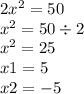 2 {x}^{2} = 50 \\ {x}^{2} = 50 \div 2 \\ {x}^{2} = 25 \\ x1 = 5 \\ x2 = - 5