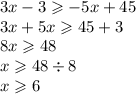 3x - 3 \geqslant - 5x + 45 \\ 3x + 5x \geqslant 45 + 3 \\ 8x \geqslant 48 \\ x \geqslant 48 \div 8 \\ x \geqslant 6