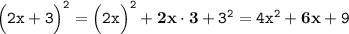 \tt \Big(2x+3\Big)^2=\Big(2x\Big)^2+\bf2x\cdot 3\tt+3^2=4x^2+\bf6x\tt+9