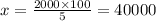 x = \frac{2000 \times 100}{5} = 40000