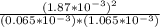 \frac{(1.87*10^{-3} )^{2} }{(0.065*10^{-3} )*(1.065*10^{-3} )}