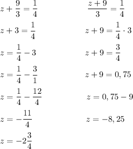 z+\dfrac9{3}=\dfrac1{4} \;\;\;\;\;\;\;\;\;\;\;\;\;\;\;\;\;\;\;\;\;\dfrac{z+9}{3} = \dfrac{1}{4}\\\\z+3=\dfrac1{4}\;\;\;\;\;\;\;\;\;\;\;\;\;\;\;\;\;\;\;\;\;z+9=\dfrac{1}{4}\cdot3\\\\z=\dfrac1{4}-3\;\;\;\;\;\;\;\;\;\;\;\;\;\;\;\;\;\;\;\;\;z+9=\dfrac{3}{4}\\\\z=\dfrac1{4}-\dfrac3{1}\;\;\;\;\;\;\;\;\;\;\;\;\;\;\;\;\;\;\;\;z+9=0,75\\\\z=\dfrac1{4}-\dfrac{12}{4}\;\;\;\;\;\;\;\;\;\;\;\;\;\;\;\;\;\;\;z=0,75-9\\\\z=-\dfrac{11}{4}\;\;\;\;\;\;\;\;\;\;\;\;\;\;\;\;\;\;\;\;\;\;\;z=-8,25\\\\z=-2\dfrac3{4}