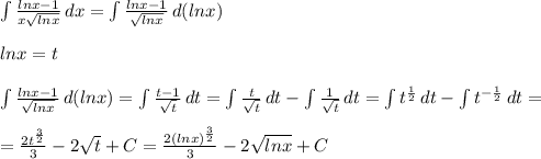 \int {\frac{lnx-1}{x\sqrt{lnx}} \, dx}=\int {\frac{lnx-1}{\sqrt{lnx}} \, d(lnx)}\\\\lnx=t\\\\\int {\frac{lnx-1}{\sqrt{lnx}} \, d(lnx)}=\int {\frac{t-1}{\sqrt{t}} \, dt}=\int {\frac{t}{\sqrt{t}} \, dt}-\int {\frac{1}{\sqrt{t}} \, dt}=\int {t^{\frac{1}{2} }} \, dt}-\int {t^{-\frac{1}{2}} \, dt}=\\\\=\frac{2t^{\frac{3}{2} }}{3} -2\sqrt{t}+C=\frac{2(lnx)^{\frac{3}{2} }}{3} -2\sqrt{lnx}+C