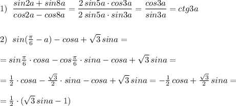 1)\; \; \dfrac{sin2a+sin8a}{cos2a-cos8a}=\dfrac{2\, sin5a\cdot cos3a}{2\, sin5a\cdot sin3a}=\dfrac{cos3a}{sin3a} =ctg3a\\\\\\2)\; \; sin(\frac{\pi}{6}-a)-cosa+\sqrt3\, sina=\\\\=sin\frac{\pi}{6}\cdot cosa-cos\frac{\pi}{6}\cdot sina-cosa+\sqrt3\, sina=\\\\=\frac{1}{2}\cdot cosa-\frac{\sqrt3}{2}\cdot sina-cosa+\sqrt3\, sina=-\frac{1}{2}\, cosa+\frac{\sqrt3}{2}\, sina=\\\\=\frac{1}{2}\cdot (\sqrt3\, sina-1)