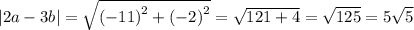 |2a - 3b| = \sqrt{ {( - 11)}^{2} + {( - 2)}^{2} } = \sqrt{121 + 4} = \sqrt{125} = 5 \sqrt{5}