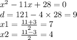 x {}^{2} - 11x + 28 = 0 \\ d = 121 - 4 \times 28 = 9 \\ x1 = \frac{11 + 3}{2} = 7 \\ x2 = \frac{11 - 3}{2} = 4