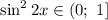 \sin^22x\in(0;\ 1]