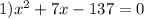 1) {x}^{2} + 7x - 137 = 0