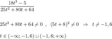 \dfrac{18t^3-5}{25t^2+80t+64}\\\\\\25t^2+80t+64\ne 0\; \; ,\; \; (5t+8)^2\ne 0\; \; \Rightarrow \; \; t\ne -1,6\\\\t\in (-\infty ;-1,6)\cup (-1,6;+\infty )