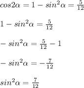 cos2\alpha = 1 - sin^{2}\alpha = \frac{5}{12} \\\\1 - sin^{2}\alpha = \frac{5}{12}\\\\- sin^{2}\alpha = \frac{5}{12} - 1\\\\- sin^{2}\alpha = -\frac{7}{12} \\\\sin^{2}\alpha =\frac{7}{12} \\\\