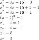 {x}^{2} - 8x + 15 = 0 \\ {x}^{2} - 8x + 15 + 1 = 1 \\ {x}^{2} - 8x + 16 = 1 \\ {(x - 4)}^{2} = 1 \\ x_{1} - 4 = 1 \\ x _{2} - 4 = - 1 \\ x_{1} = 5 \\ x_{2} = 3