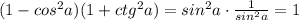 (1-cos^2a)(1+ctg^2a)=sin^2a\cdot \frac{1}{sin^2a}=1