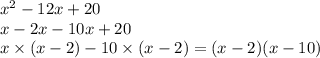 x {}^{2} - 12x + 20 \\ x - 2x - 10x + 20 \\ x \times (x - 2) - 10 \times (x - 2) = (x - 2)(x - 10)