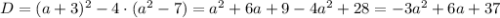 D = (a + 3)^{2} - 4 \cdot (a^{2} - 7) = a^{2} + 6a + 9 - 4a^{2} + 28 = -3a^{2} + 6a + 37