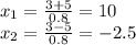 x_1=\frac{3+5}{0.8} =10\\x_2=\frac{3-5}{0.8} =-2.5