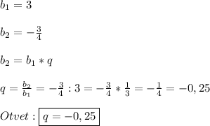 b_{1}=3\\\\b_{2}=-\frac{3}{4}\\\\b_{2}=b_{1}*q\\\\q=\frac{b_{2}}{b_{1}}=-\frac{3}{4}:3=-\frac{3}{4}*\frac{1}{3}=-\frac{1}{4}=-0,25\\\\Otvet:\boxed{q=-0,25}