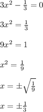 3x^2-\frac{1}{3}=0\\\\3x^2=\frac{1}{3}\\\\9x^2=1\\\\ x^2=\frac{1}{9}\\\\x=\pm\sqrt{\frac{1}{9} } \\ \\x= \pm\frac{1}{3}