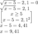 \sqrt{x-5}-2,1=0\\\sqrt{x-5}=2,1\\\begin{bmatrix} x\geq 5 \\ x-5=2,1^2 \end {bmatrix}\\x-5=4,41\\x=9,41