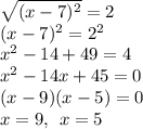 \sqrt{(x-7)^2}=2 \\(x-7)^2=2^2\\x^2-14+49=4\\x^2-14x+45=0\\(x-9)(x-5)=0\\x=9, \:\: x=5