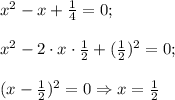 x^2-x+\frac{1}{4}=0;\\\\x^2 -2\cdot x\cdot\frac{1}{2}+(\frac{1}{2})^2=0;\\\\ (x-\frac{1}{2})^2=0\Rightarrow x=\frac{1}{2}