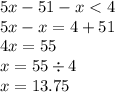 5x - 51 - x < 4 \\ 5x - x = 4 + 51 \\ 4x = 55 \\ x = 55 \div 4 \\ x = 13.75