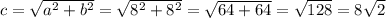 c = \sqrt{a^{2} + b^{2}} = \sqrt{8^{2} + 8^{2}} = \sqrt{64 + 64} =\sqrt{128} = 8\sqrt{2}