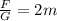 \frac{F}{G}=2m