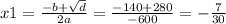 x1 = \frac{ - b + \sqrt{d} }{2a} = \frac{ - 140 + 280}{ - 600} = - \frac{7}{30}