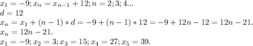 x_{1} =-9;x_{n} =x_{n-1} +12 ;n=2;3;4...\\d=12\\x_{n} =x_{1}+(n-1)*d=-9+(n-1)*12=-9+12n-12=12n-21. \\x_{n}=12n-21.\\ x_{1} =-9;x_{2} =3;x_{3} =15;x_{4}=27;x_{5}=39.