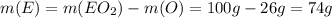 m(E) = m(EO_{2}) - m(O) = 100g - 26g = 74g