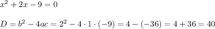 x^{2} +2x - 9 = 0 \\\\ D = b^2-4ac=2^{2} - 4\cdot1\cdot(-9)= 4-(-36)=4+36=40