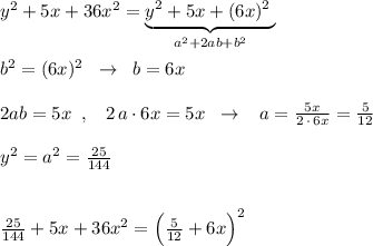 y^2+5x+36x^2=\underbrace {y^2+5x+(6x)^2\; }_{a^2+2ab+b^2}\\\\b^2=(6x)^2\; \; \to \; \; b=6x\\\\2ab=5x\; \; ,\; \; \; 2\, a\cdot 6x=5x\; \; \to \; \; \; a=\frac{5x}{2\, \cdot \, 6x}=\frac{5}{12}\\\\y^2=a^2=\frac{25}{144}\\\\\\\frac{25}{144}+5x+36x^2=\Big(\frac{5}{12}+6x\Big)^2