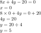 8x + 4y - 20 = 0 \\ x = 0 \\ 8 \times 0 + 4y = 0 + 20 \\ 4y = 20 \\ y = 20 \div 4 \\ y = 5