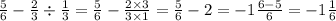 \frac{5}{6} - \frac{2}{3} \div \frac{1}{3} = \frac{5}{6} - \frac{2 \times 3}{3 \times 1} = \frac{5}{6} - 2 = - 1 \frac{6 - 5}{6} = - 1 \frac{1}{6}