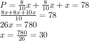 P=\frac{8}{10}x+\frac{8}{10}x+x=78\\ \frac{8x+8x+10x}{10}=78\\26x=780\\x=\frac{780}{26}=30\\