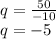 q = \frac{50}{ - 10} \\ q = - 5