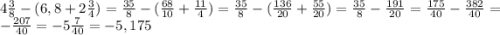 4\frac{3}{8} - (6,8 + 2\frac{3}{4} ) = \frac{35}{8} - ( \frac{68}{10} + \frac{11}{4} ) = \frac{35}{8} - ( \frac{136}{20} + \frac{55}{20} ) = \frac{35}{8} -\frac{191}{20} =\frac{175}{40} -\frac{382}{40} =-\frac{207}{40} = -5\frac{7}{40} = -5,175\\