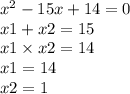 x {}^{2} - 15x + 14 = 0 \\ x1 + x2 = 15 \\ x1 \times x2 = 14 \\ x1 = 14 \\ x2 = 1