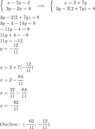 \left\{\begin{array}{ccc}x-7y=2\\3y-2x=8\end{array}\right\;\Longrightarrow\;\;\;\left\{\begin{array}{ccc}x=2+7y\\3y-2(2+7y)=8\end{array}\right\\\\3y-2(2+7y)=8\\3y-4-14y=8\\-11y-4=8\\11y+4=-8\\11y=-12\\y=-\dfrac{12}{11}\\\\\\x=2+7(-\dfrac{12}{11})\\\\x=2-\dfrac{84}{11}\\\\x=\dfrac{22}{11}-\dfrac{84}{11}\\\\x=-\dfrac{62}{11}\\\\\\Om\beta em:\;(-\dfrac{62}{11};\;-\dfrac{12}{11})