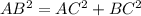 AB^{2}=AC^{2} +BC^{2}