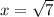 x = \sqrt{7}