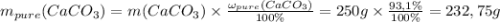 m_{pure}(CaCO_{3}) = m(CaCO_{3}) \times \frac{\omega_{pure} (CaCO_{3})}{100 \%} = 250g \times \frac{93,1 \%}{100 \%} = 232,75g