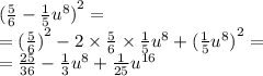 {( \frac{5}{6} - \frac{1}{5} {u}^{8} )}^{2} = \\ = {( \frac{5}{6} )}^{2} - 2 \times \frac{5}{6} \times \frac{1}{5} {u}^{8} + { (\frac{1}{5} {u}^{8}) }^{2} = \\ = \frac{25}{36} - \frac{1}{3} {u}^{8} + \frac{1}{25} {u}^{16}