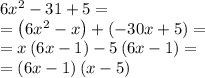 6x^2-31+5=\\=\left(6x^2-x\right)+\left(-30x+5\right)=\\=x\left(6x-1\right)-5\left(6x-1\right)=\\=\left(6x-1\right)\left(x-5\right)