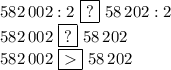 582\,002:2\,\,\boxed{?}\,\,58\,202:2\\582\,002\,\,\boxed{?}\,\,58\,202\\582\,002\,\,\boxed{}\,\,58\,202